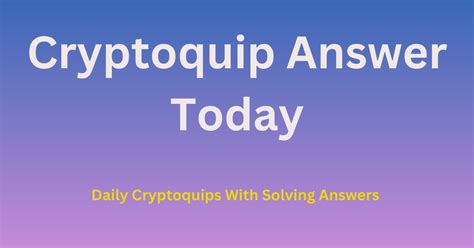 For a complete puzzle, please refer to your newspapermagazine Answer. . Todays cryptoquip answer